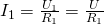 I_1 = \frac{U_1}{R_1} = \frac{U}{R_1}